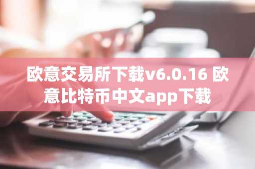 欧意交易所下载v6.0.16 欧意比特币中文app下载