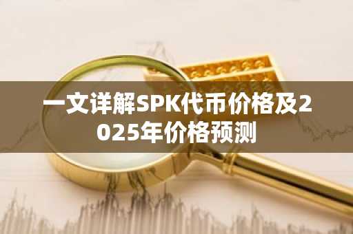 一文详解SPK代币价格及2025年价格预测