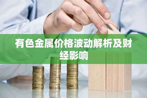 有色金属价格波动解析及财经影响