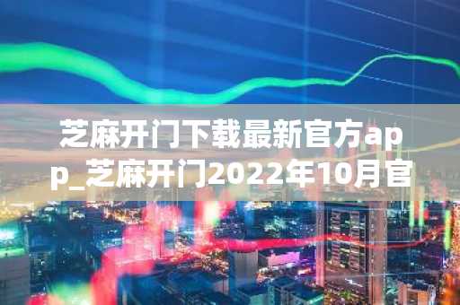 芝麻开门下载最新官方app_芝麻开门2022年10月官网最新版下载