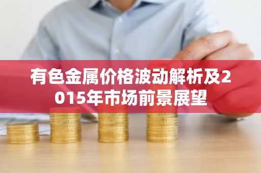 有色金属价格波动解析及2015年市场前景展望