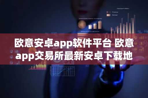 欧意安卓app软件平台 欧意app交易所最新安卓下载地址