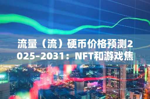 流量（流）硬币价格预测2025–2031：NFT和游戏焦点是否会采用采用？