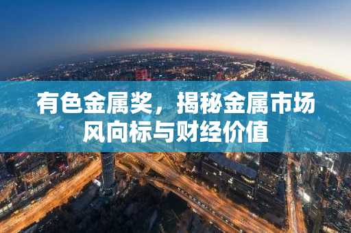有色金属奖，揭秘金属市场风向标与财经价值