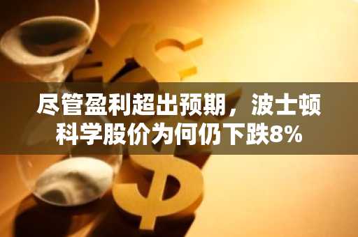 尽管盈利超出预期，波士顿科学股价为何仍下跌8%