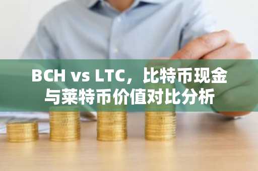 BCH vs LTC，比特币现金与莱特币价值对比分析