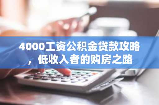 4000工资公积金贷款攻略，低收入者的购房之路