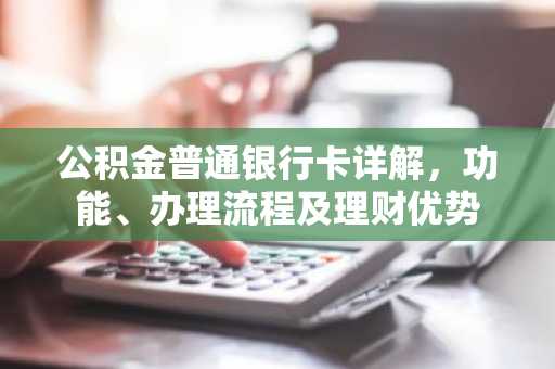 公积金普通银行卡详解，功能、办理流程及理财优势