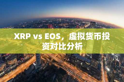 XRP vs EOS，虚拟货币投资对比分析