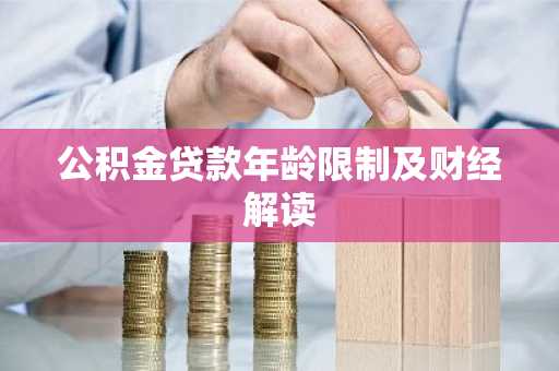 公积金贷款年龄限制及财经解读