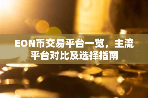 EON币交易平台一览，主流平台对比及选择指南