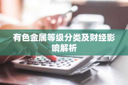 有色金属等级分类及财经影响解析