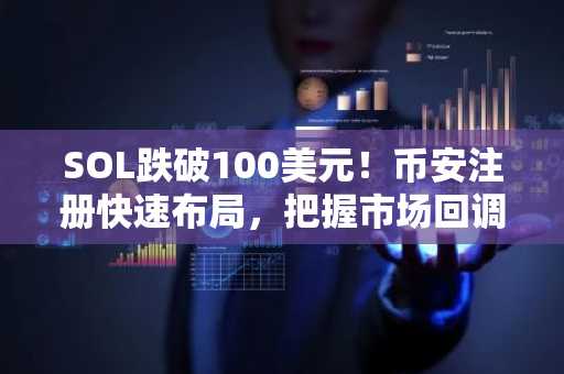 SOL跌破100美元！币安注册快速布局，把握市场回调机会