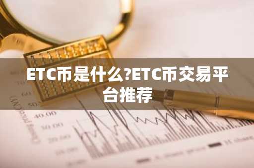 ETC币是什么?ETC币交易平台推荐