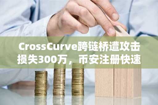 CrossCurve跨链桥遭攻击损失300万，币安注册快速应对安全风险