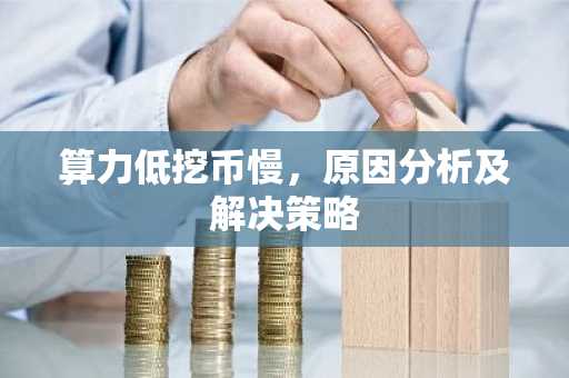 算力低挖币慢，原因分析及解决策略