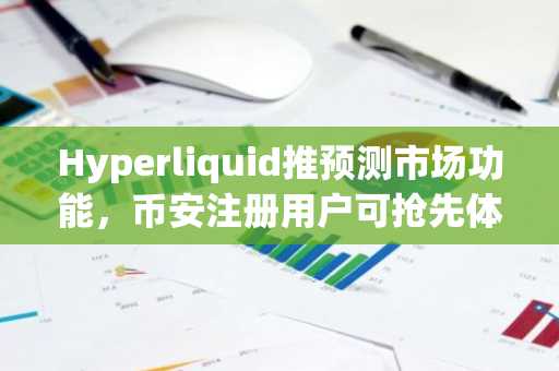 Hyperliquid推预测市场功能，币安注册用户可抢先体验新机会