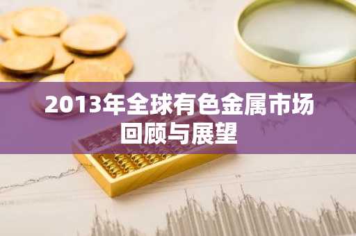 2013年全球有色金属市场回顾与展望