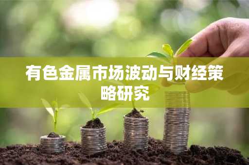 有色金属市场波动与财经策略研究