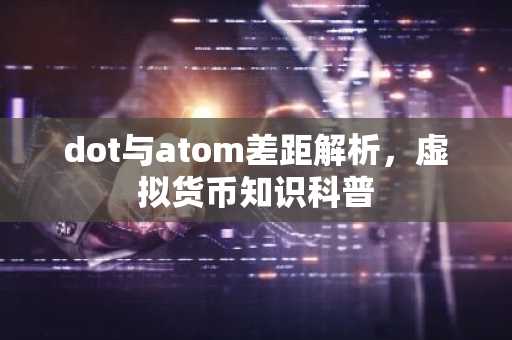 dot与atom差距解析，虚拟货币知识科普