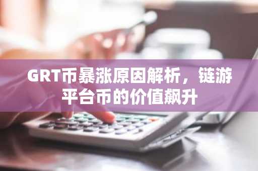 GRT币暴涨原因解析，链游平台币的价值飙升