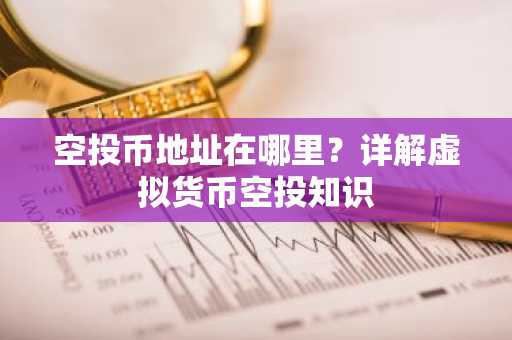 空投币地址在哪里？详解虚拟货币空投知识