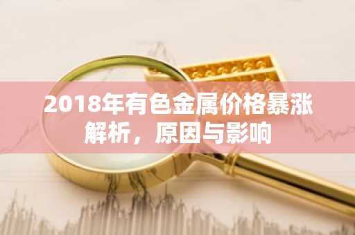 2018年有色金属价格暴涨解析，原因与影响