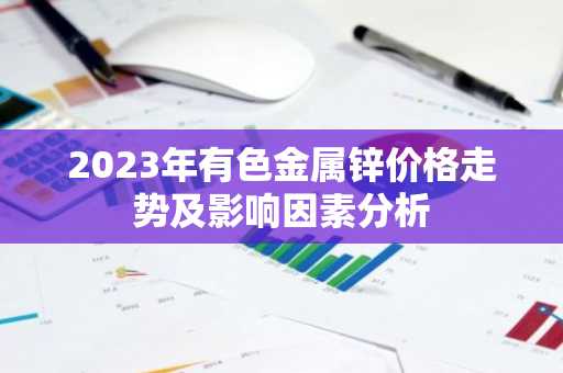 2023年有色金属锌价格走势及影响因素分析