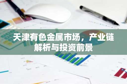 天津有色金属市场，产业链解析与投资前景