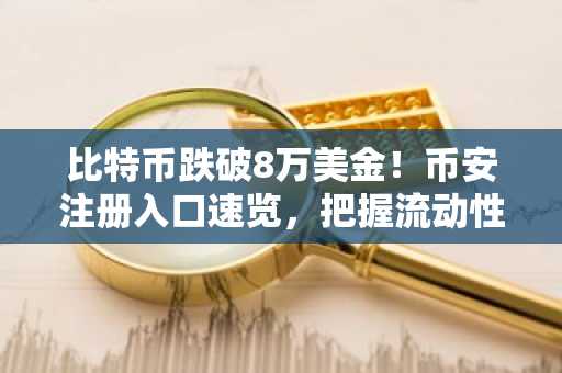 比特币跌破8万美金！币安注册入口速览，把握流动性危机下的交易机会