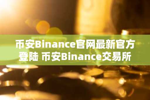 币安Binance官网最新官方登陆 币安Binance交易所登录入口
