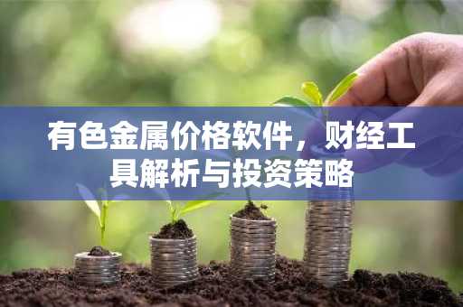 有色金属价格软件，财经工具解析与投资策略