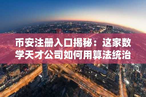 币安注册入口揭秘：这家数学天才公司如何用算法统治欧洲电力市场