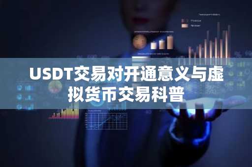 USDT交易对开通意义与虚拟货币交易科普