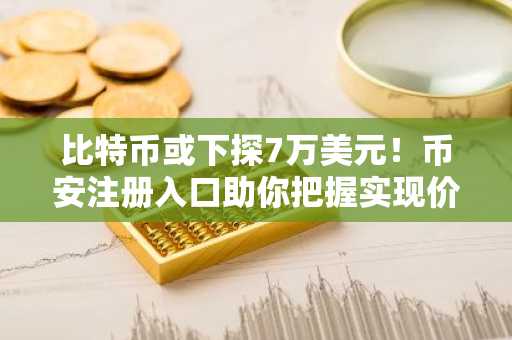 比特币或下探7万美元！币安注册入口助你把握实现价格支撑机会