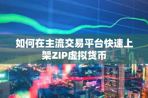如何在主流交易平台快速上架ZIP虚拟货币
