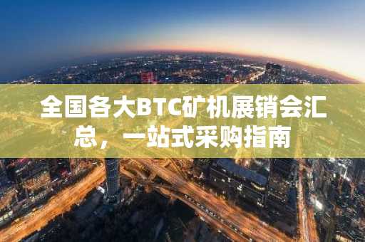 全国各大BTC矿机展销会汇总，一站式采购指南