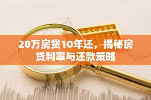 20万房贷10年还，揭秘房贷利率与还款策略