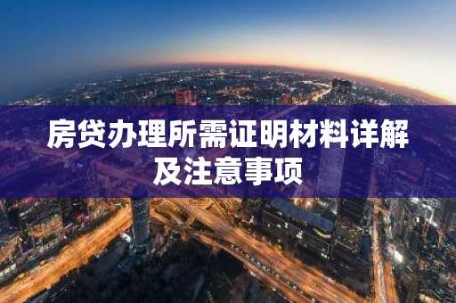 房贷办理所需证明材料详解及注意事项