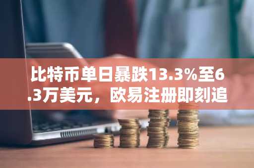 比特币单日暴跌13.3%至6.3万美元，欧易注册即刻追踪行情