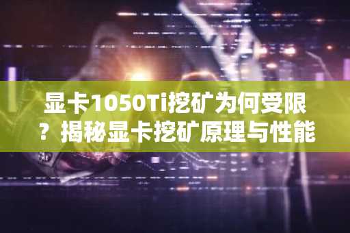 显卡1050Ti挖矿为何受限？揭秘显卡挖矿原理与性能要求