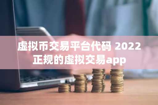 虚拟币交易平台代码 2022正规的虚拟交易app