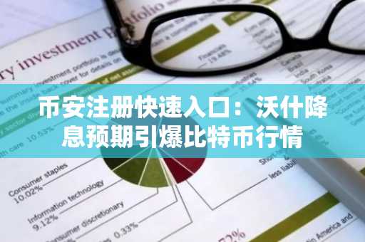 币安注册快速入口：沃什降息预期引爆比特币行情