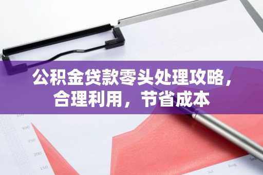 公积金贷款零头处理攻略，合理利用，节省成本