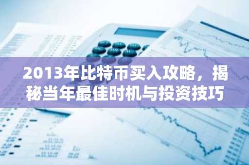 2013年比特币买入攻略，揭秘当年最佳时机与投资技巧