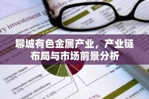 聊城有色金属产业，产业链布局与市场前景分析