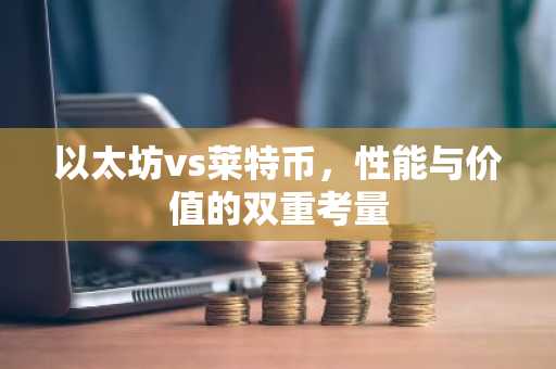 以太坊vs莱特币，性能与价值的双重考量