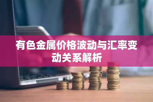 有色金属价格波动与汇率变动关系解析