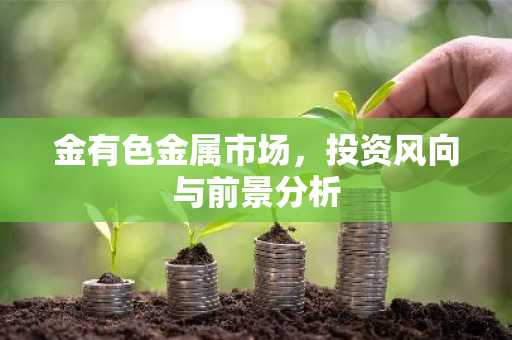 金有色金属市场，投资风向与前景分析