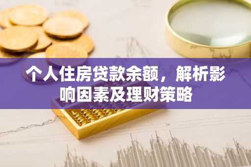 个人住房贷款余额，解析影响因素及理财策略